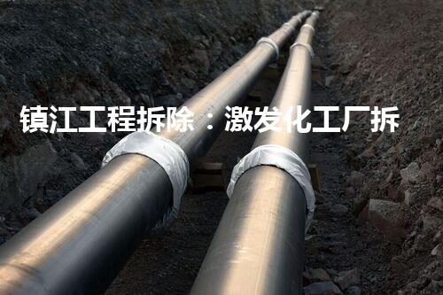 镇江工程拆除：激发化工厂拆除技术革新的契机？